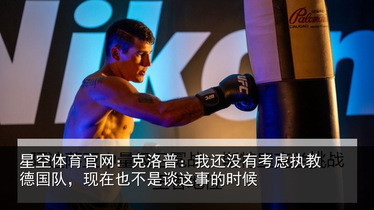 星空体育官网:克洛普:我还没有考虑执教德国队,现在也不是谈这事的时候